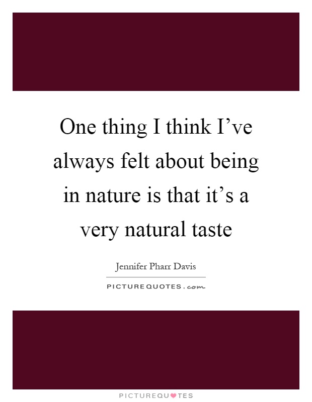 One thing I think I've always felt about being in nature is that it's a very natural taste Picture Quote #1