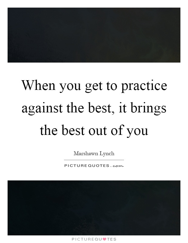 When you get to practice against the best, it brings the best out of you Picture Quote #1