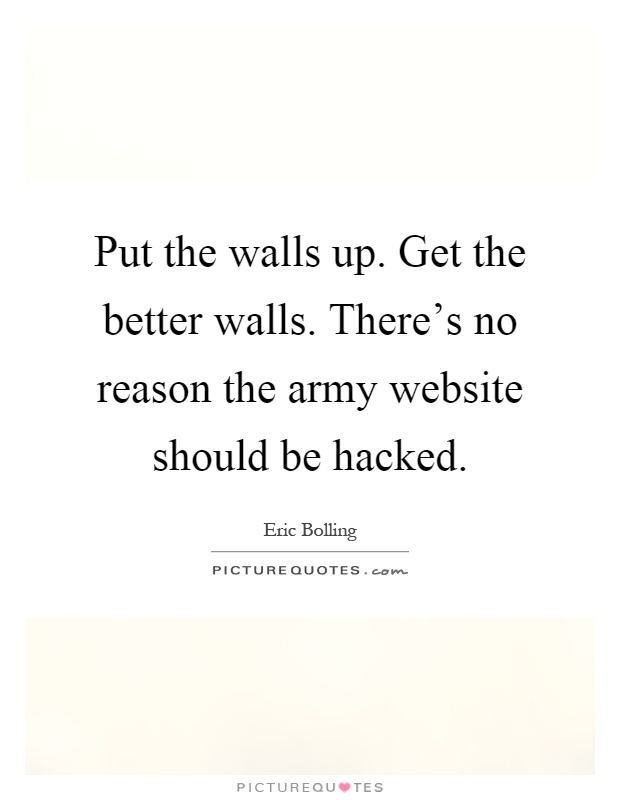 Put the walls up. Get the better walls. There's no reason the army website should be hacked Picture Quote #1