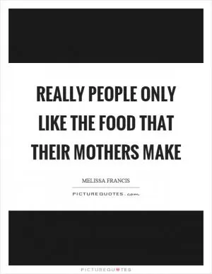 Really people only like the food that their mothers make Picture Quote #1