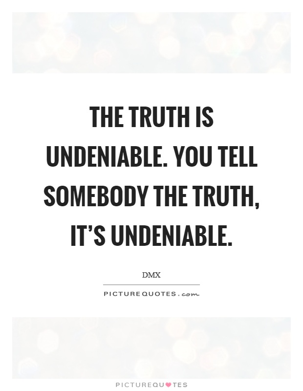 The truth is undeniable. You tell somebody the truth, it's undeniable Picture Quote #1