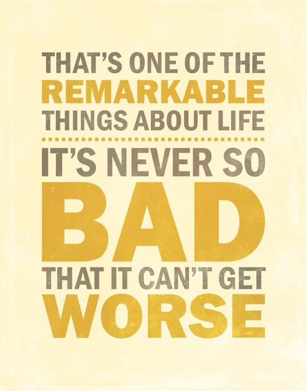 That's one of the remarkable things about life. It's never so bad that it can't get worse Picture Quote #1