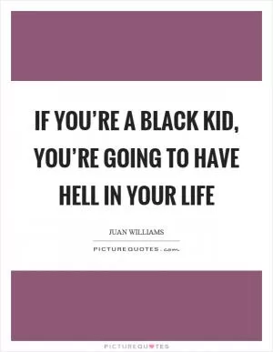 If you’re a black kid, you’re going to have hell in your life Picture Quote #1