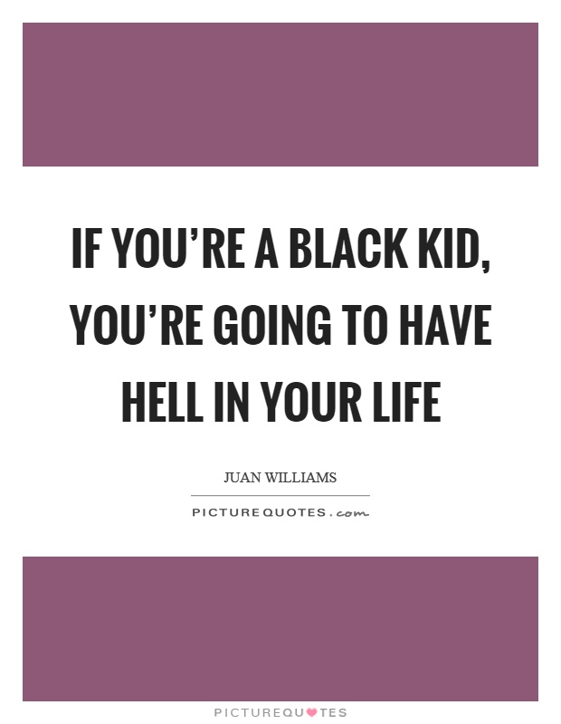 If you're a black kid, you're going to have hell in your life Picture Quote #1