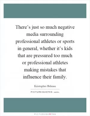 There’s just so much negative media surrounding professional athletes or sports in general, whether it’s kids that are pressured too much or professional athletes making mistakes that influence their family Picture Quote #1