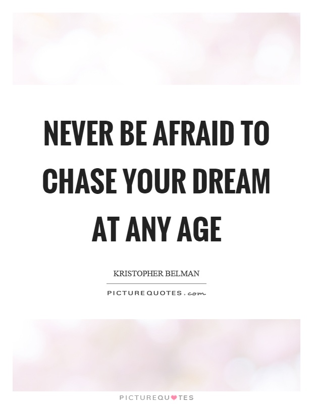 Never be afraid to chase your dream at any age Picture Quote #1