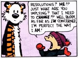 Resolutions? Me?? Just what are you implying? That I need to change? Well buddy, as far as I’m concerned, I’m perfect the way I am! Picture Quote #1