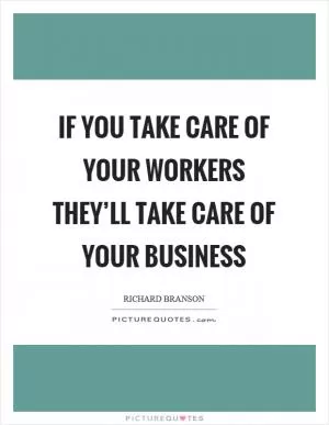 If you take care of your workers they’ll take care of your business Picture Quote #1