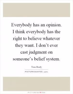 Everybody has an opinion. I think everybody has the right to believe whatever they want. I don’t ever cast judgment on someone’s belief system Picture Quote #1