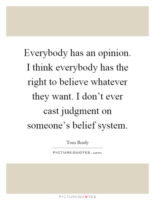 Everybody has an opinion. I think everybody has the right to believe whatever they want. I don't ever cast judgment on someone's belief system Picture Quote #1