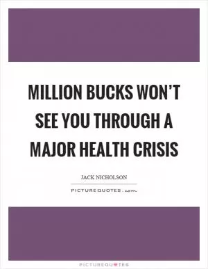 Million bucks won’t see you through a major health crisis Picture Quote #1