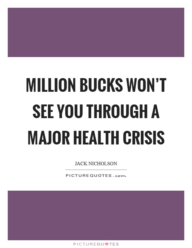 Million bucks won't see you through a major health crisis Picture Quote #1