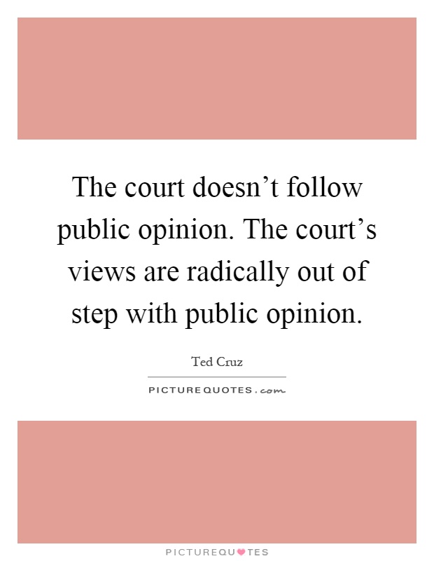The court doesn't follow public opinion. The court's views are radically out of step with public opinion Picture Quote #1