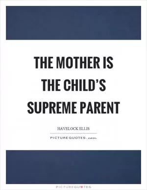 The mother is the child’s supreme parent Picture Quote #1