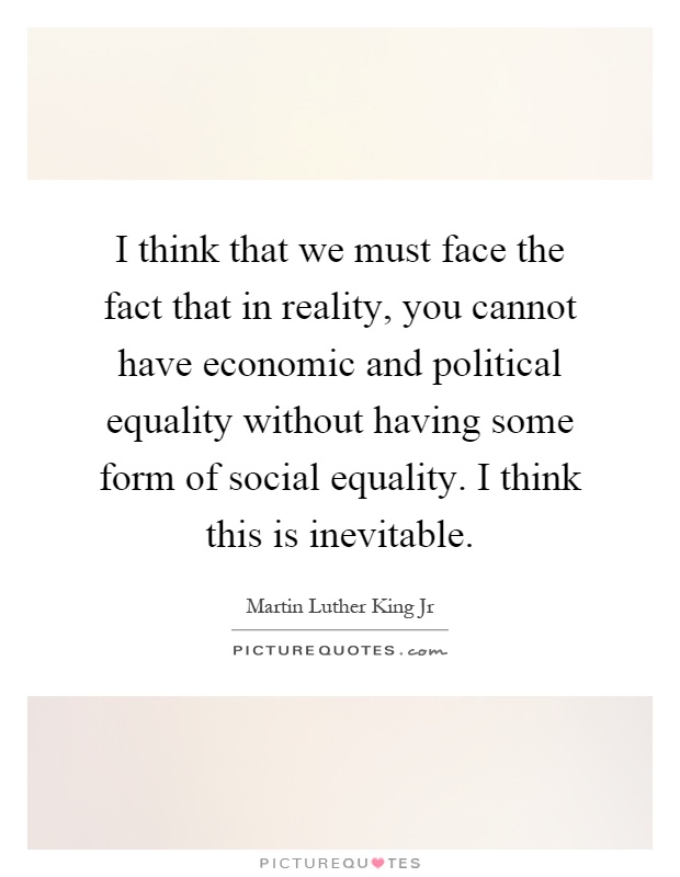 I think that we must face the fact that in reality, you cannot have economic and political equality without having some form of social equality. I think this is inevitable Picture Quote #1