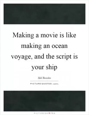 Making a movie is like making an ocean voyage, and the script is your ship Picture Quote #1