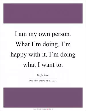 I am my own person. What I’m doing, I’m happy with it. I’m doing what I want to Picture Quote #1