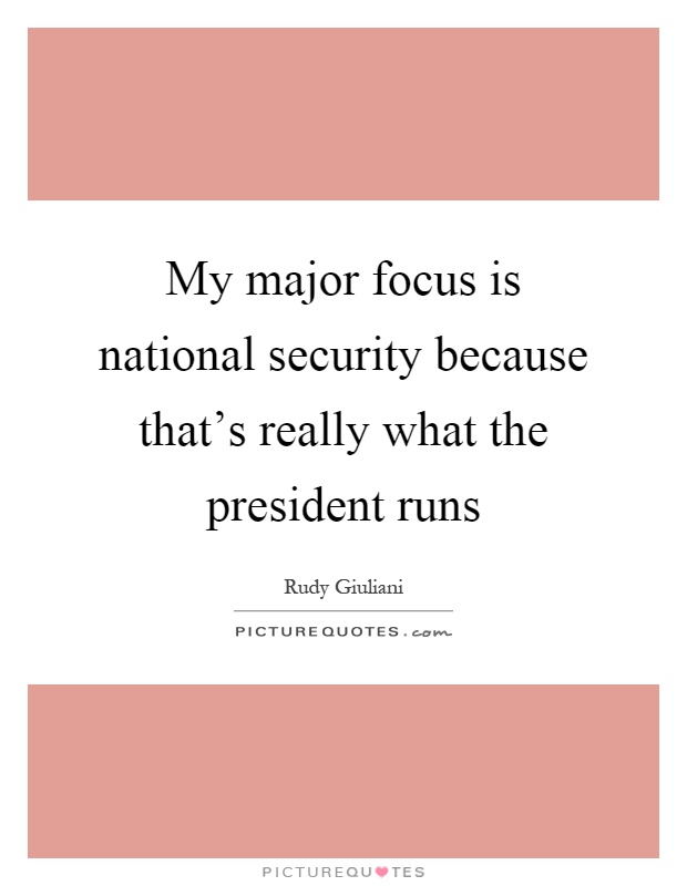 My major focus is national security because that's really what the president runs Picture Quote #1
