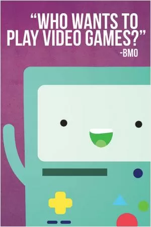 Who wants to play video games? Picture Quote #1