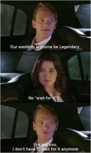 Our wedding is gonna be legendary. No “wait for it”? I’ve got you, I don’t have to wait for it anymore Picture Quote #1
