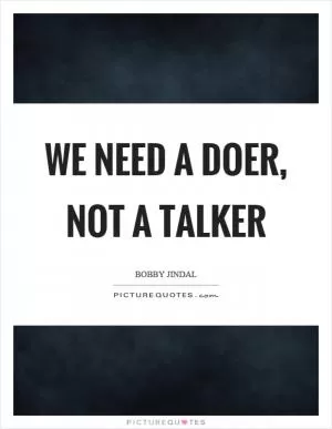We need a doer, not a talker Picture Quote #1