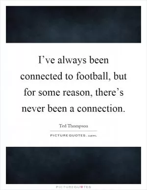 I’ve always been connected to football, but for some reason, there’s never been a connection Picture Quote #1