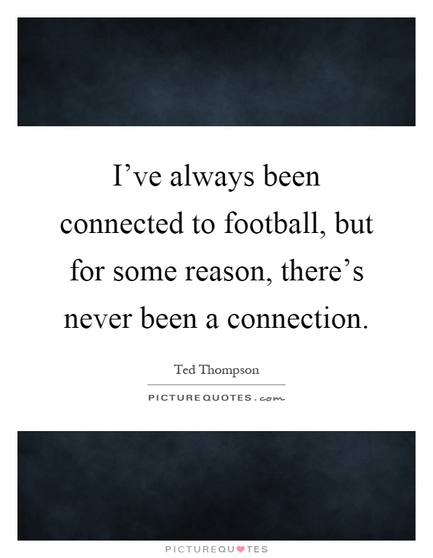 I've always been connected to football, but for some reason, there's never been a connection Picture Quote #1
