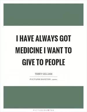 I have always got medicine I want to give to people Picture Quote #1