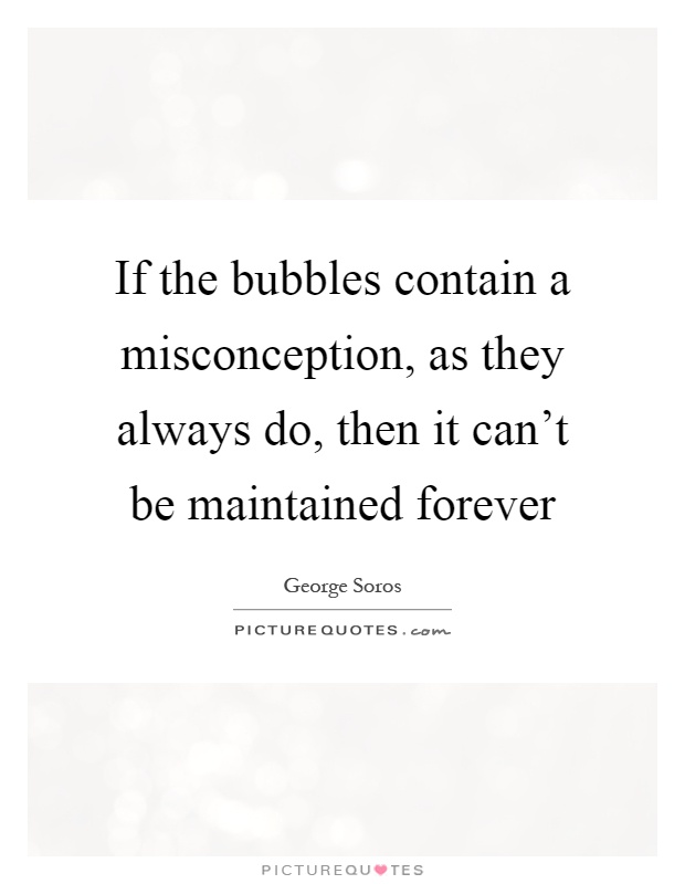 If the bubbles contain a misconception, as they always do, then it can't be maintained forever Picture Quote #1