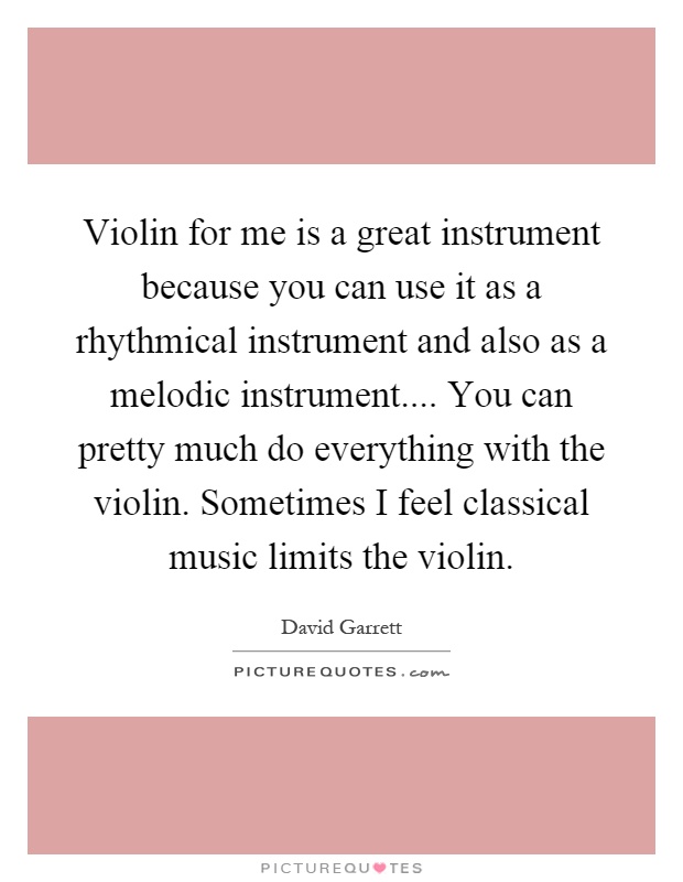 Violin for me is a great instrument because you can use it as a rhythmical instrument and also as a melodic instrument.... You can pretty much do everything with the violin. Sometimes I feel classical music limits the violin Picture Quote #1