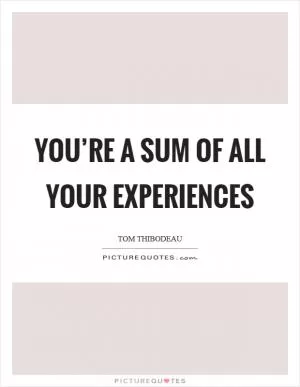 You’re a sum of all your experiences Picture Quote #1