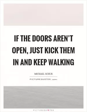 If the doors aren’t open, just kick them in and keep walking Picture Quote #1