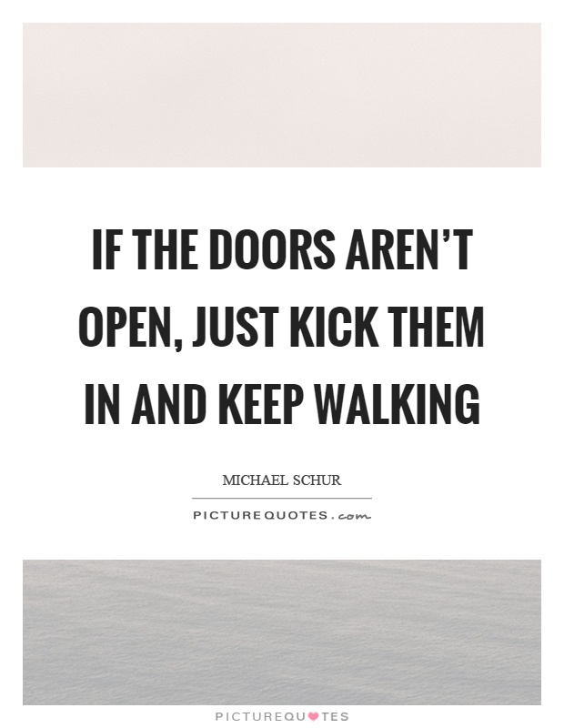 If the doors aren't open, just kick them in and keep walking Picture Quote #1