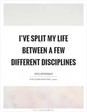 I’ve split my life between a few different disciplines Picture Quote #1