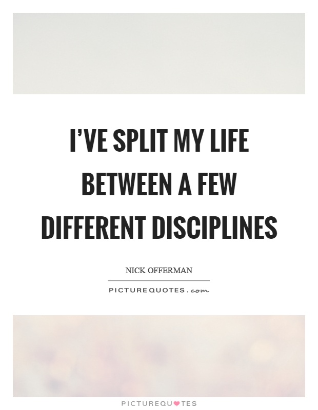 I've split my life between a few different disciplines Picture Quote #1