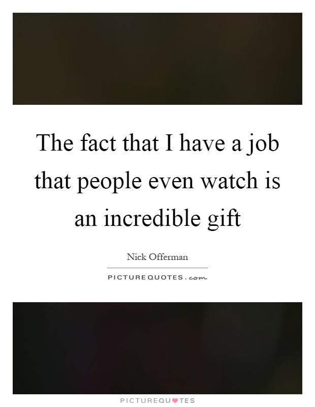 The fact that I have a job that people even watch is an incredible gift Picture Quote #1