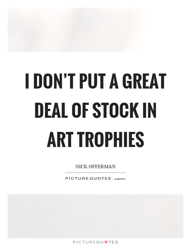 I don't put a great deal of stock in art trophies Picture Quote #1