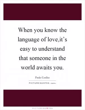 When you know the language of love,it’s easy to understand that someone in the world awaits you Picture Quote #1