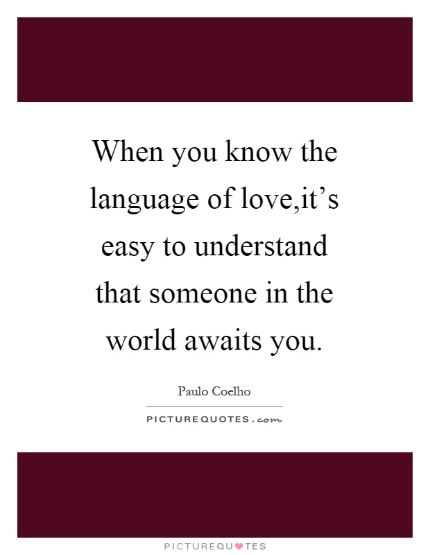 When you know the language of love,it's easy to understand that someone in the world awaits you Picture Quote #1