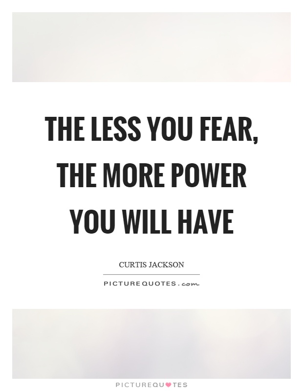 The less you fear, the more power you will have Picture Quote #1