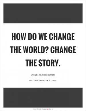 How do we change the world? Change the story Picture Quote #1