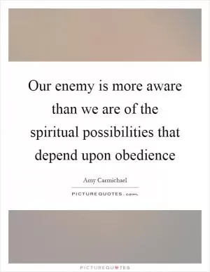 Our enemy is more aware than we are of the spiritual possibilities that depend upon obedience Picture Quote #1