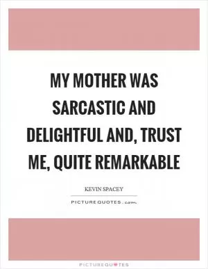 My mother was sarcastic and delightful and, trust me, quite remarkable Picture Quote #1