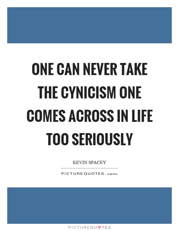 One can never take the cynicism one comes across in life too seriously Picture Quote #1