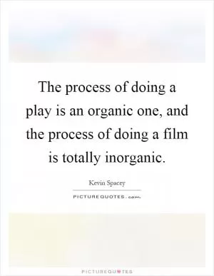 The process of doing a play is an organic one, and the process of doing a film is totally inorganic Picture Quote #1