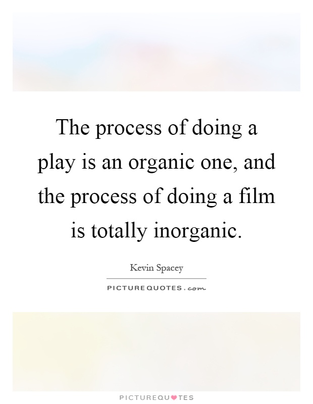 The process of doing a play is an organic one, and the process of doing a film is totally inorganic Picture Quote #1