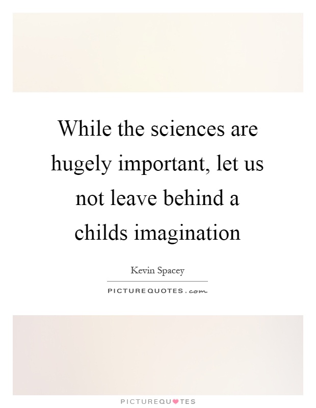 While the sciences are hugely important, let us not leave behind a childs imagination Picture Quote #1