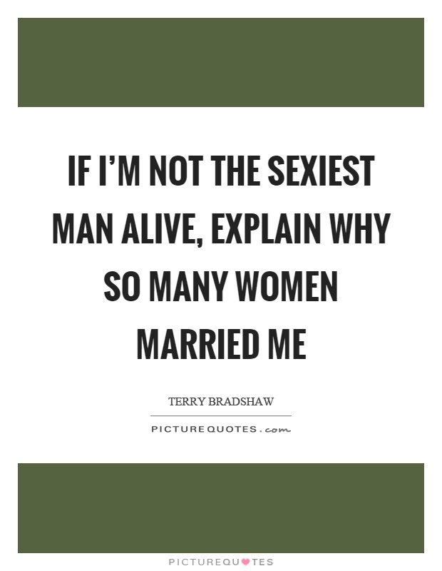If I'm not the sexiest man alive, explain why so many women married me Picture Quote #1