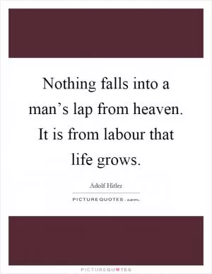 Nothing falls into a man’s lap from heaven. It is from labour that life grows Picture Quote #1