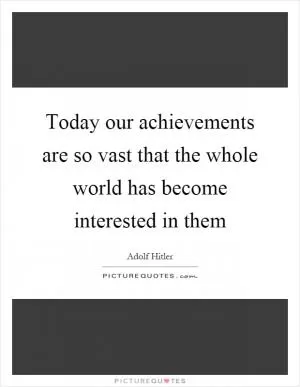Today our achievements are so vast that the whole world has become interested in them Picture Quote #1
